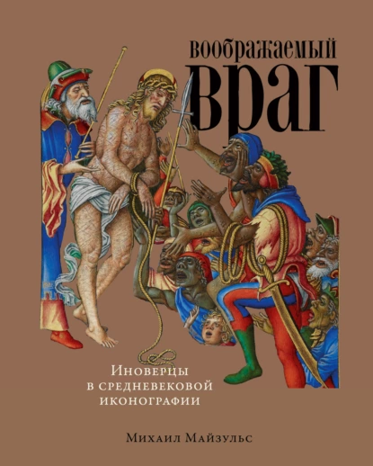 Обложка книги Воображаемый враг: Иноверцы в средневековой иконографии, Михаил Майзульс