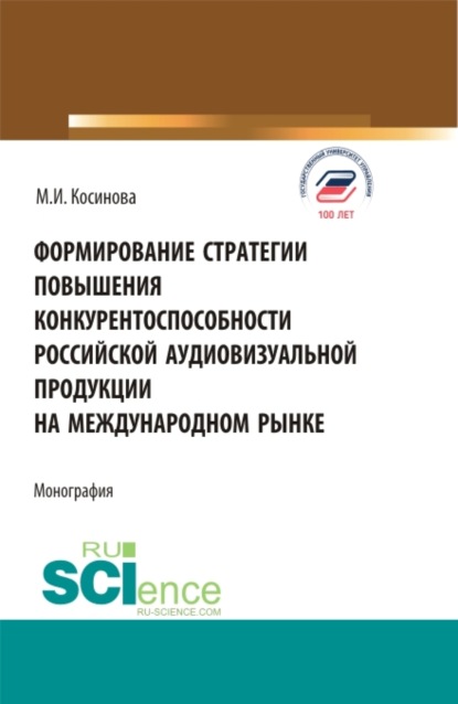 Формирование стратегии повышения конкурентоспособности российской аудиовизуальной продукции на международном рынке. (Бакалавриат, Магистратура). Монография. (Марина Ивановна Косинова). 2022г. 