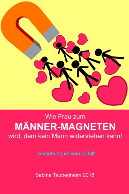 Wie Frau zum Männer-Magneten wird, dem kein Mann widerstehen kann! (Sabine Taubenheim). 