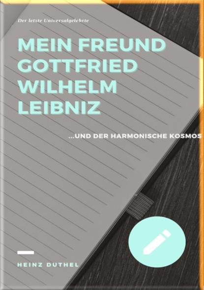 MEIN FREUND GOTTFRIED WILHELM LEIBNIZ