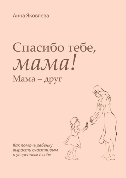 Обложка книги Спасибо тебе, мама! Мама – друг, Анна Яковлева