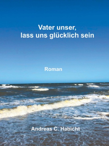 Vater unser, lass uns glücklich sein (Andreas C. Habicht). 