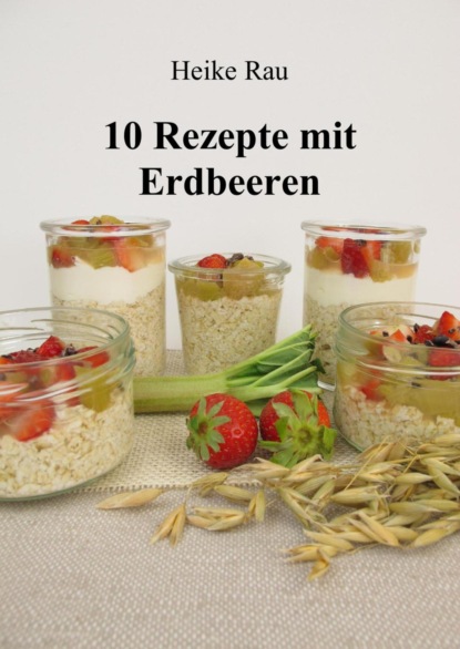 10 Rezepte mit Erdbeeren (Heike Rau). 