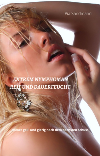 Nymphomanin - reif und dauerfeucht (Pia Sandmann). 