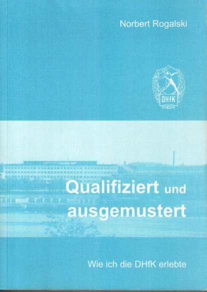 Qualifiziert und ausgemustert: Wie ich die DHfK erlebte (Norbert Rogalski). 