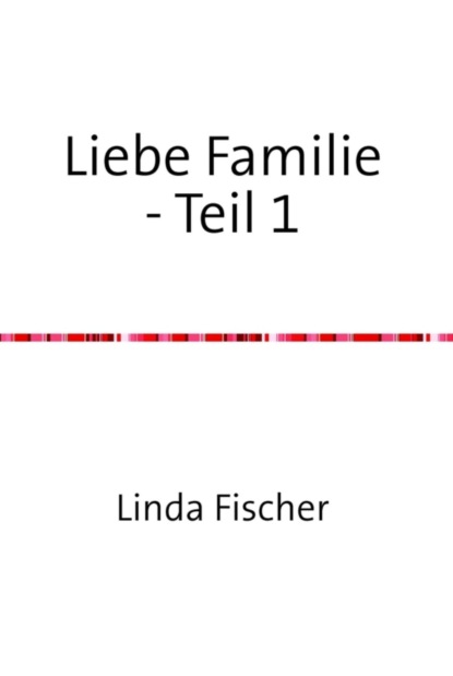 Liebe Familie - Teil 1 (Linda Fischer). 