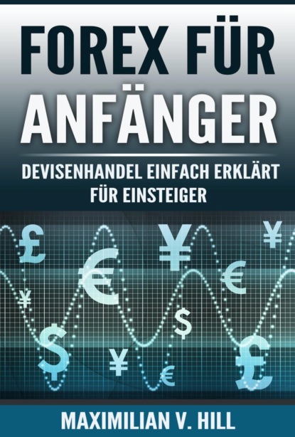 FOREX FÜR ANFÄNGER (Maximilian V. Hill). 