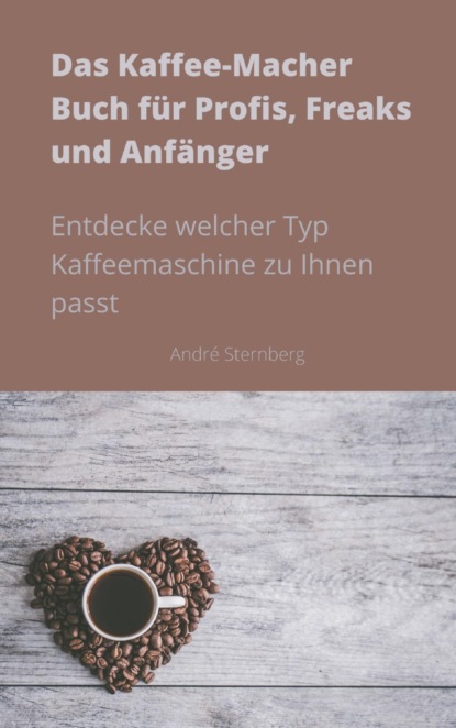 Das Kaffee-Macher Buch für Profis, Freaks und Anfänger (André Sternberg). 