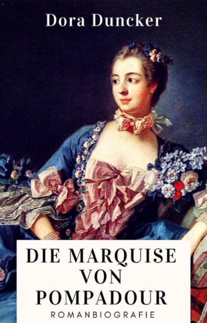 Dora Duncker: Die Marquise von Pompadour. Romanbiografie (Dora Duncker). 