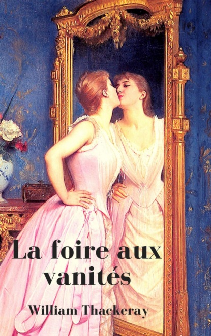 La foire aux vanités (Texte intégrale, Tome 1 et 2) (William Makepeace Thackeray). 