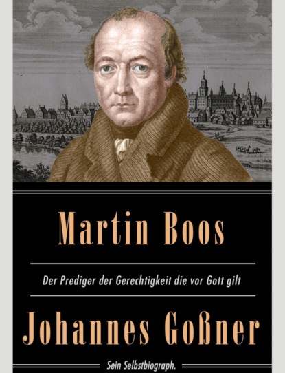 Martin Boos, der Prediger der Gerechtigkeit die vor Gott gilt: Sein Selbstbiograph. (Johannes Gossner). 