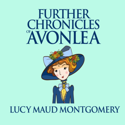 Further Chronicles of Avonlea - Anne of Green Gables, Book 10 (Unabridged) - L. M. Montgomery