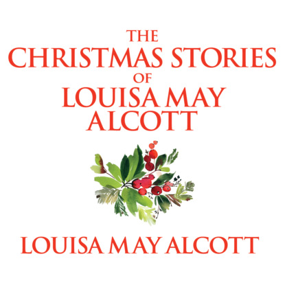 The Christmas Stories of Louisa May Alcott (Unabridged) - Луиза Мэй Олкотт