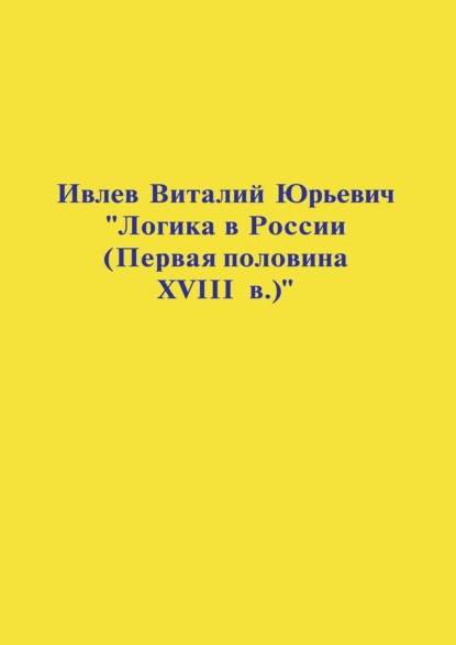 Обложка книги Логика в России (Первая половина XVIII в.), В. Ю. Ивлев