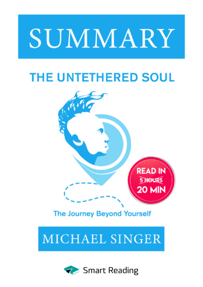 Summary: The Untethered Soul. The Journey Beyond Yourself. Michael Singer (Smart Reading). 2022г. 