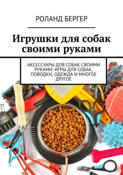 Обложка книги Игрушки для собак своими руками, Роланд Бергер