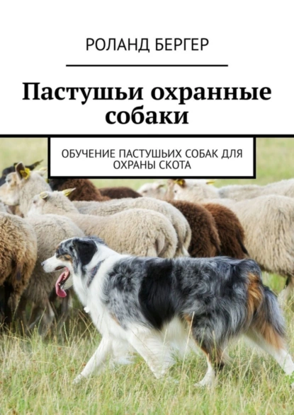 Обложка книги Пастушьи охранные собаки. Обучение пастушьих собак для охраны скота, Роланд Бергер