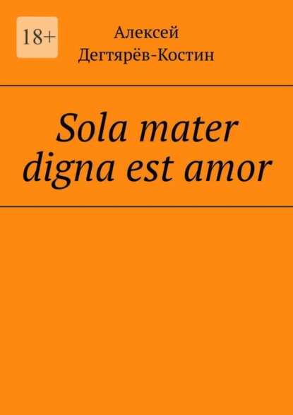 Обложка книги Sola mater digna est amor, Алексей Валерьевич Дегтярёв-Костин