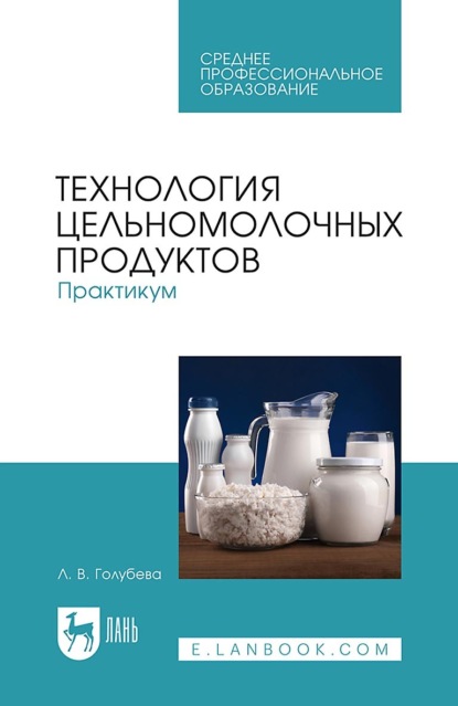 Технология цельномолочных продуктов. Практикум. Учебное пособие для СПО (Любовь Владимировна Голубева). 2023г. 