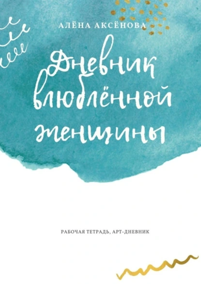 Обложка книги Дневник влюблённой женщины. Рабочая тетрадь, арт-дневник, Алёна Аксёнова