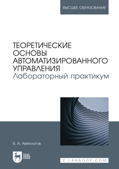 Теоретические основы автоматизированного управления. Лабораторный практикум. Учебное пособие для вузов (В. А. Ампилогов). 2022г. 