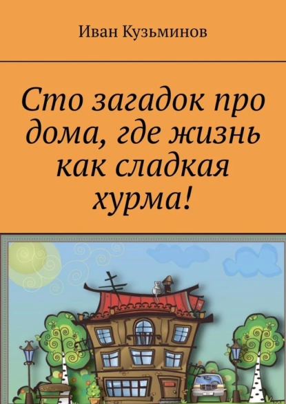 Обложка книги Сто загадок про дома, где жизнь как сладкая хурма!, Иван Григорьевич Кузьминов