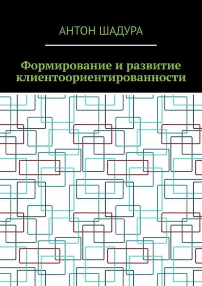 Обложка книги Формирование и развитие клиентоориентированности, Антон Анатольевич Шадура