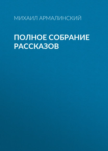 Обложка книги Полное собрание рассказов, Михаил Армалинский