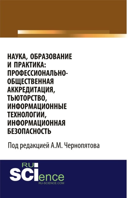 Наука, образование и практика: профессионально-общественная аккредитация, тьюторство, информационные технологии, информационная безопасность. (Бакалавриат). Монография.