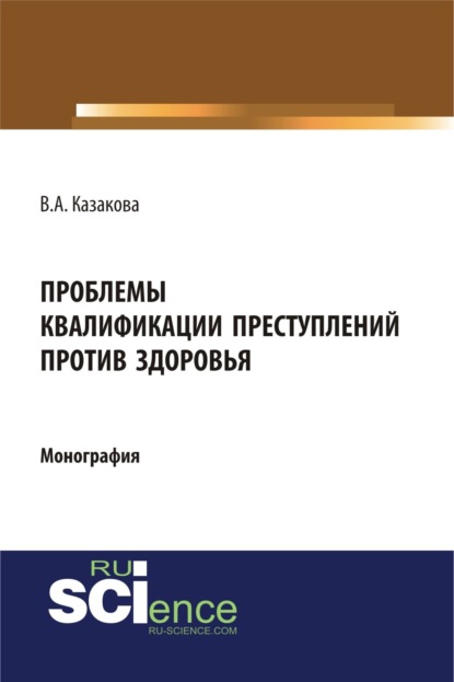 Проблемы квалификации преступлений против здоровья. (Бакалавриат). Монография.