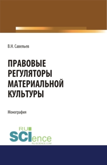 Правовые регуляторы материальной культуры. (Аспирантура, Бакалавриат, Магистратура, Специалитет). Монография. - Виктор Николаевич Савельев