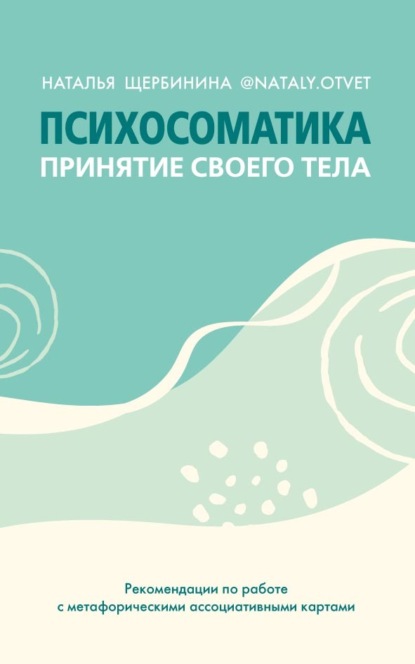 Психосоматика. Принятие своего тела: метафорические ассоциативные карты (Наталья Щербинина). 2022г. 