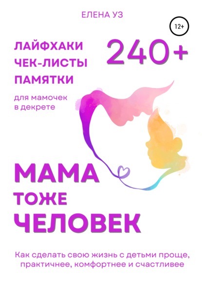 Мама тоже человек: 240+ лайфхаков, чек-листов, памяток для мамочек в декрете. Как сделать свою жизнь с детьми проще, практичнее, комфортнее и счастливее (Елена Уз). 2022г. 