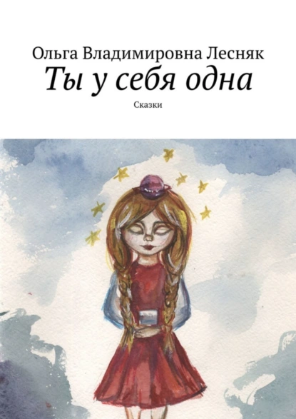 Обложка книги Ты у себя одна. Сказки, Ольга Владимировна Лесняк