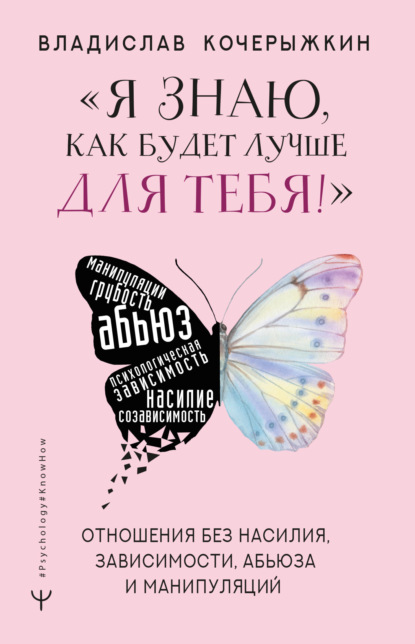 «Я знаю, как будет лучше для тебя!» Здоровые отношения без насилия, зависимости, абьюза и манипуляций (Владислав Кочерыжкин). 2022г. 