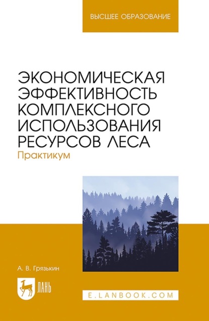 Экономическая эффективность комплексного использования ресурсов леса. Практикум. Учебное пособие для вузов (А. В. Грязькин). 2022г. 