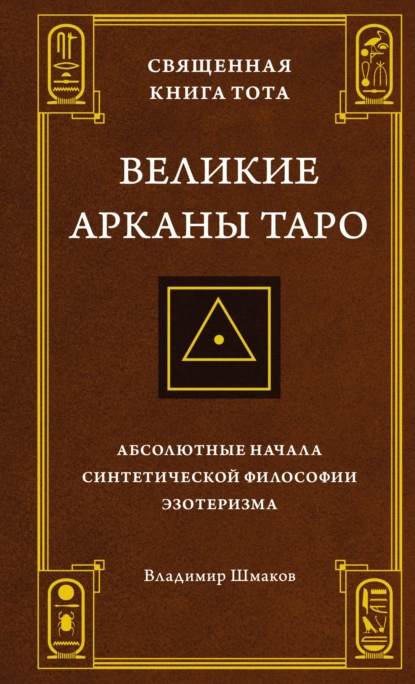 Обложка книги Священная Книга Тота. Великие Арканы Таро. Абсолютные начала синтетической философии эзотеризма, Владимир Шмаков