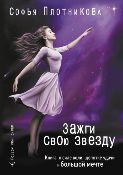 Зажги свою звезду. Книга о силе воли, щепотке удачи и большой мечте (Софья Плотникова). 2022г. 