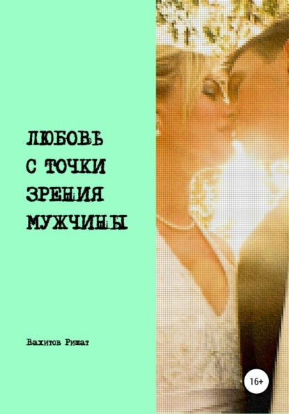 Любовь с точки зрения мужчины ~ Ришат Раилович Вахитов (скачать книгу или читать онлайн)