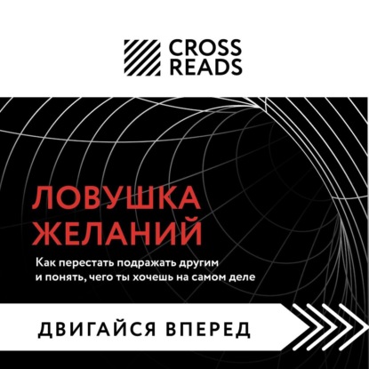 Аудиокнига Саммари книги «Ловушка желаний: как перестать подражать другим и понять, чего ты хочешь на самом деле» ISBN 978-5-04-175306-1