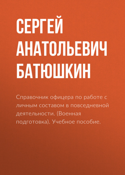 Справочник офицера по работе с личным составом в повседневной деятельности. (Военная подготовка). Учебное пособие.