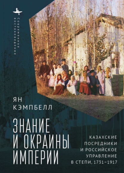 Знание и окраины империи. Казахские посредники и российское управление в степи, 1731-1917