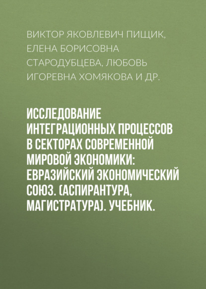 Исследование интеграционных процессов в секторах современной мировой экономики: Евразийский экономический союз. (Аспирантура, Магистратура). Учебник.