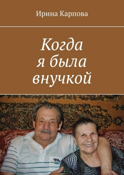 Обложка книги Когда я была внучкой, Ирина Карпова