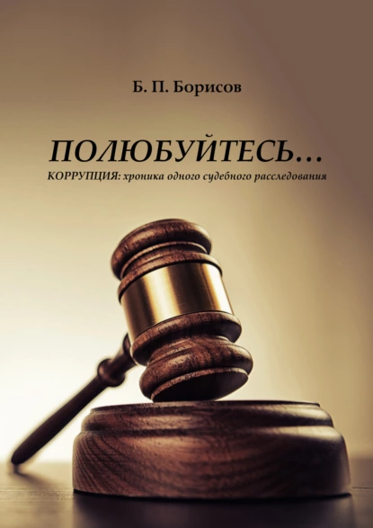 Обложка книги Полюбуйтесь… Коррупция: хроника одного судебного расследования, Б. П. Борисов