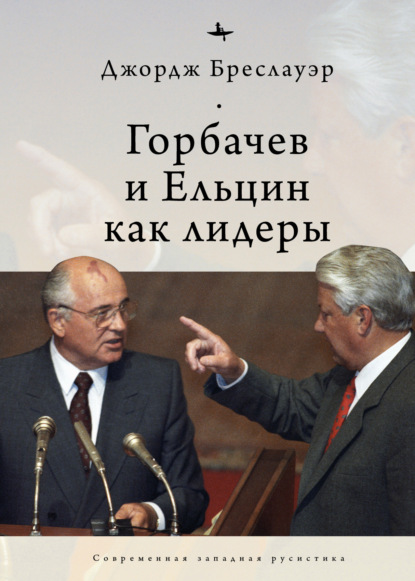 Горбачев и Ельцин как лидеры (Джордж Бреслауэр). 2002г. 