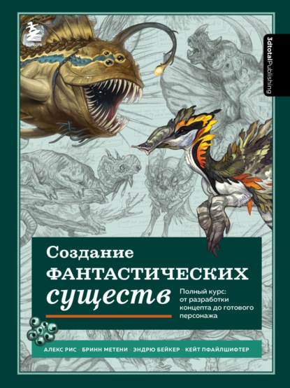 Создание фантастических существ. Полный курс: от разработки концепта до готового персонажа (3dtotal Publishing). 2020г. 