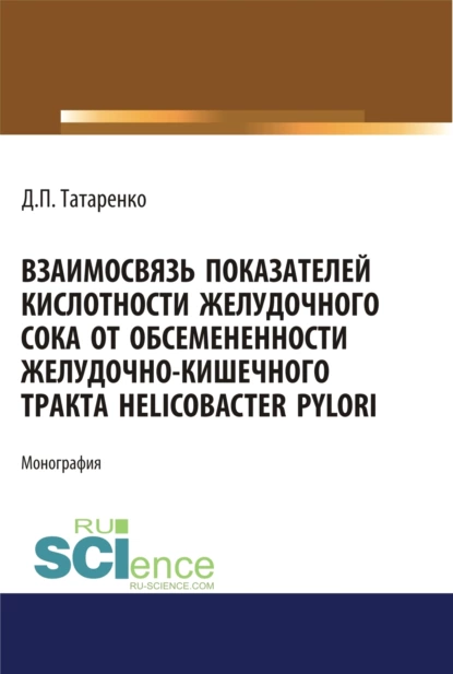 Обложка книги Взаимосвязь показателей кислотности желудочного сока от обсеменённости желудочно-кишечного тракта Helicobacter pylori. (Аспирантура, Магистратура). Монография., Дмитрий Павлович Татаренко