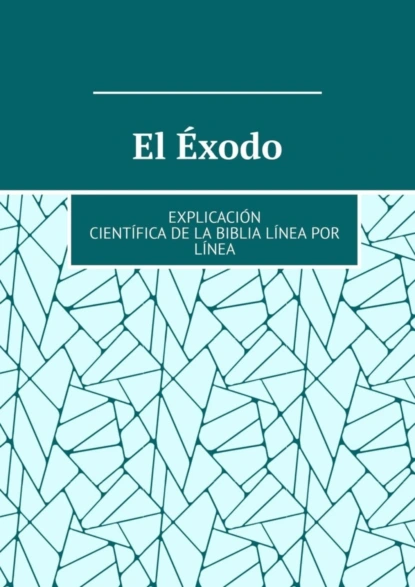 Обложка книги El Éxodo. Explicación científica de la Biblia línea por línea, Andrey Tikhomirov