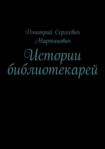 Обложка книги Истории библиотекарей, Дмитрий Сергеевич Мартинович